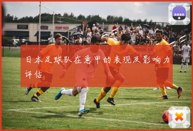 日本足球队在意甲的表现及影响力评估