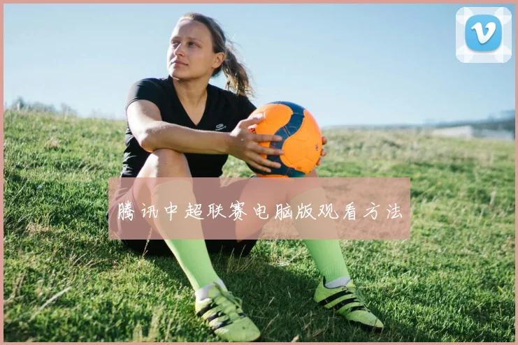 腾讯中超联赛电脑版观看方法