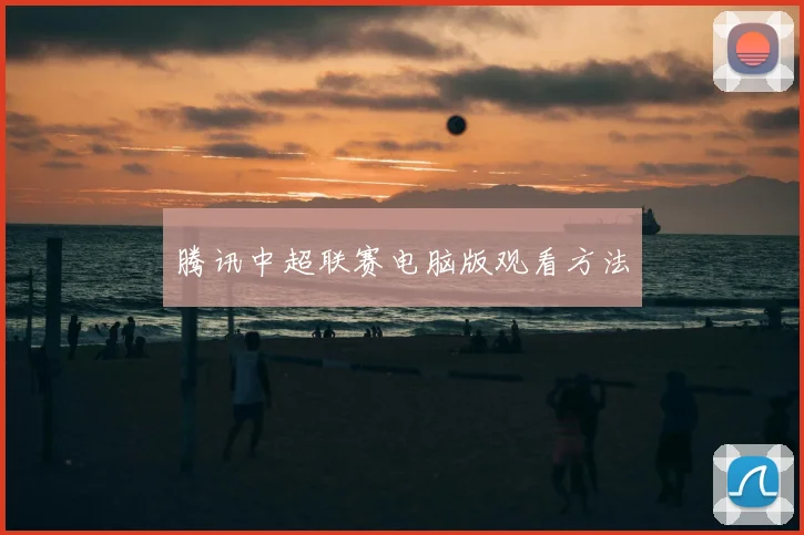 腾讯中超联赛电脑版观看方法