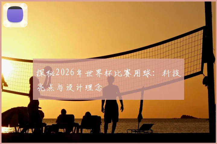 探秘2026年世界杯比赛用球：科技亮点与设计理念