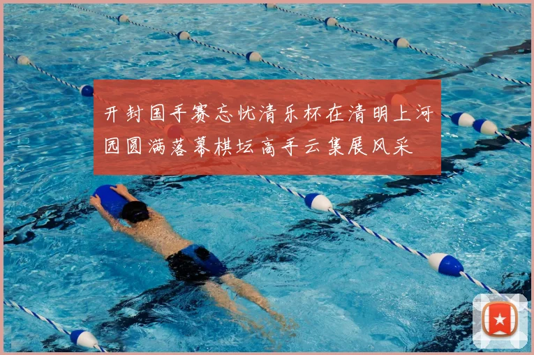 开封国手赛忘忧清乐杯在清明上河园圆满落幕棋坛高手云集展风采