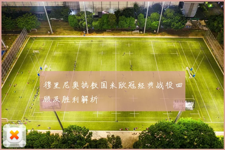 穆里尼奥执教国米欧冠经典战役回顾及胜利解析