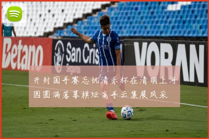 开封国手赛忘忧清乐杯在清明上河园圆满落幕棋坛高手云集展风采